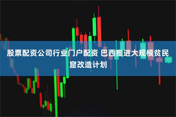 股票配资公司行业门户配资 巴西推进大规模贫民窟改造计划