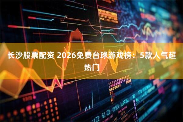 长沙股票配资 2026免费台球游戏榜：5款人气超热门